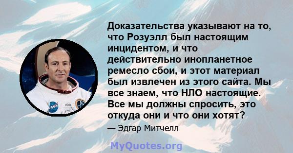 Доказательства указывают на то, что Розуэлл был настоящим инцидентом, и что действительно инопланетное ремесло сбои, и этот материал был извлечен из этого сайта. Мы все знаем, что НЛО настоящие. Все мы должны спросить,