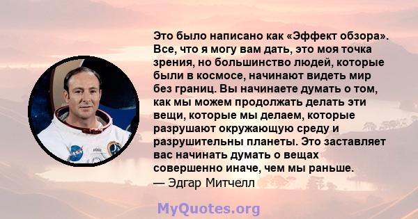 Это было написано как «Эффект обзора». Все, что я могу вам дать, это моя точка зрения, но большинство людей, которые были в космосе, начинают видеть мир без границ. Вы начинаете думать о том, как мы можем продолжать