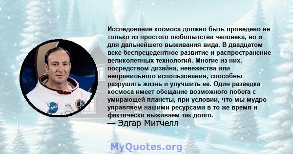 Исследование космоса должно быть проведено не только из простого любопытства человека, но и для дальнейшего выживания вида. В двадцатом веке беспрецедентное развитие и распространение великолепных технологий. Многие из