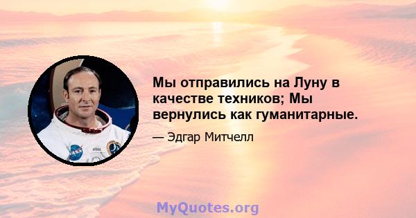 Мы отправились на Луну в качестве техников; Мы вернулись как гуманитарные.