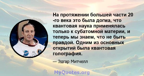 На протяжении большей части 20 -го века это была догма, что квантовая наука применялась только к субатомной материи, и теперь мы знаем, что не быть правдой. Одним из основных открытий была квантовая голография.