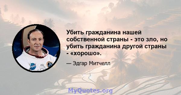 Убить гражданина нашей собственной страны - это зло, но убить гражданина другой страны - «хорошо».