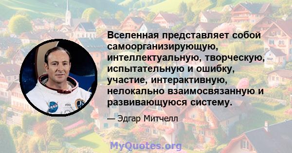 Вселенная представляет собой самоорганизирующую, интеллектуальную, творческую, испытательную и ошибку, участие, интерактивную, нелокально взаимосвязанную и развивающуюся систему.