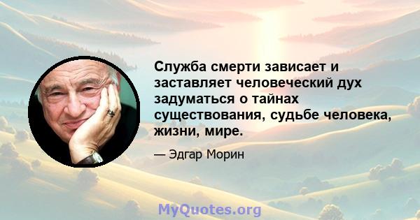 Служба смерти зависает и заставляет человеческий дух задуматься о тайнах существования, судьбе человека, жизни, мире.