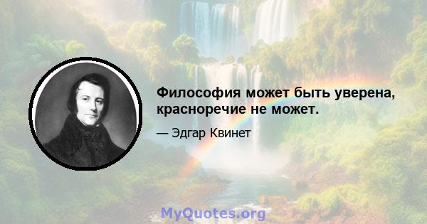 Философия может быть уверена, красноречие не может.