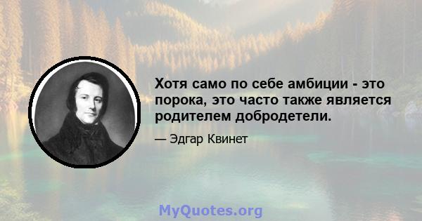 Хотя само по себе амбиции - это порока, это часто также является родителем добродетели.