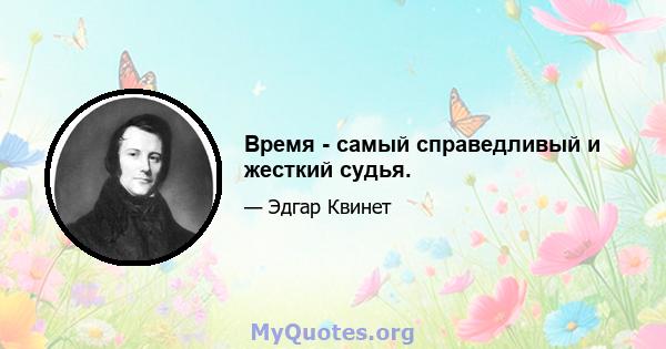 Время - самый справедливый и жесткий судья.