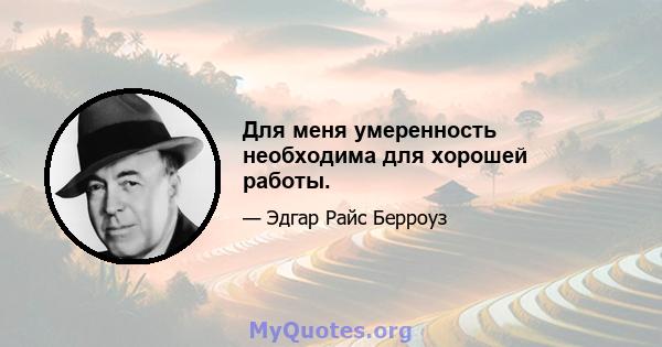 Для меня умеренность необходима для хорошей работы.