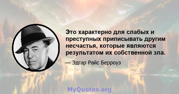 Это характерно для слабых и преступных приписывать другим несчастья, которые являются результатом их собственной зла.