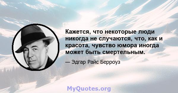 Кажется, что некоторые люди никогда не случаются, что, как и красота, чувство юмора иногда может быть смертельным.