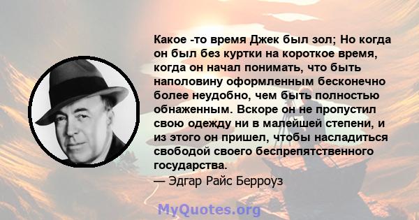 Какое -то время Джек был зол; Но когда он был без куртки на короткое время, когда он начал понимать, что быть наполовину оформленным бесконечно более неудобно, чем быть полностью обнаженным. Вскоре он не пропустил свою