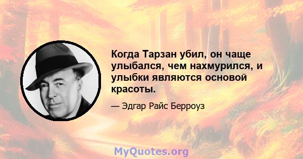 Когда Тарзан убил, он чаще улыбался, чем нахмурился, и улыбки являются основой красоты.