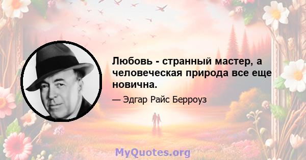 Любовь - странный мастер, а человеческая природа все еще новична.