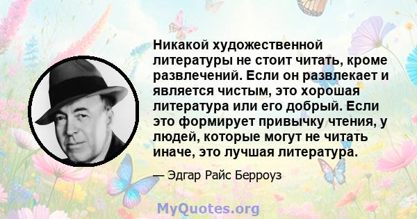 Никакой художественной литературы не стоит читать, кроме развлечений. Если он развлекает и является чистым, это хорошая литература или его добрый. Если это формирует привычку чтения, у людей, которые могут не читать