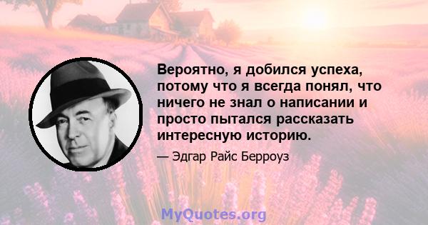 Вероятно, я добился успеха, потому что я всегда понял, что ничего не знал о написании и просто пытался рассказать интересную историю.