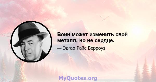 Воин может изменить свой металл, но не сердце.