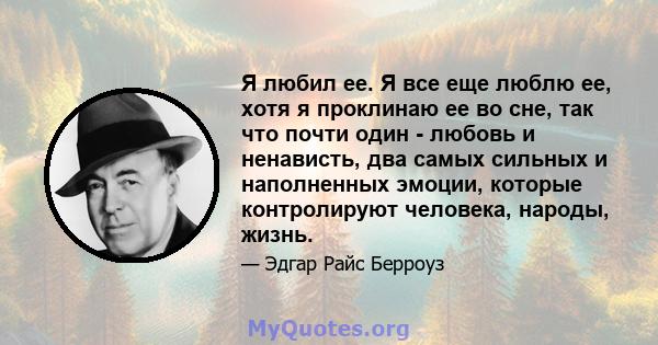 Я любил ее. Я все еще люблю ее, хотя я проклинаю ее во сне, так что почти один - любовь и ненависть, два самых сильных и наполненных эмоции, которые контролируют человека, народы, жизнь.