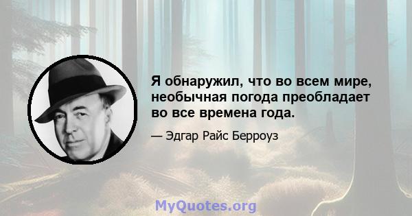 Я обнаружил, что во всем мире, необычная погода преобладает во все времена года.