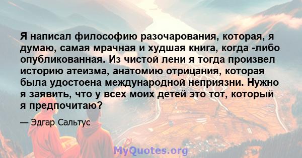 Я написал философию разочарования, которая, я думаю, самая мрачная и худшая книга, когда -либо опубликованная. Из чистой лени я тогда произвел историю атеизма, анатомию отрицания, которая была удостоена международной