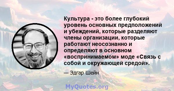 Культура - это более глубокий уровень основных предположений и убеждений, которые разделяют члены организации, которые работают неосознанно и определяют в основном «воспринимаемом» моде «Связь с собой и окружающей