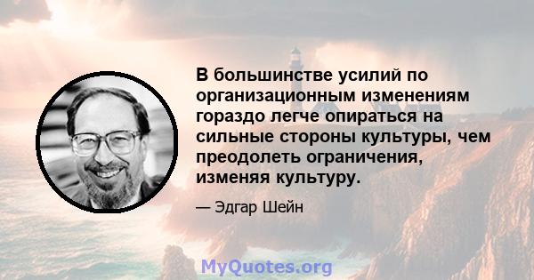 В большинстве усилий по организационным изменениям гораздо легче опираться на сильные стороны культуры, чем преодолеть ограничения, изменяя культуру.