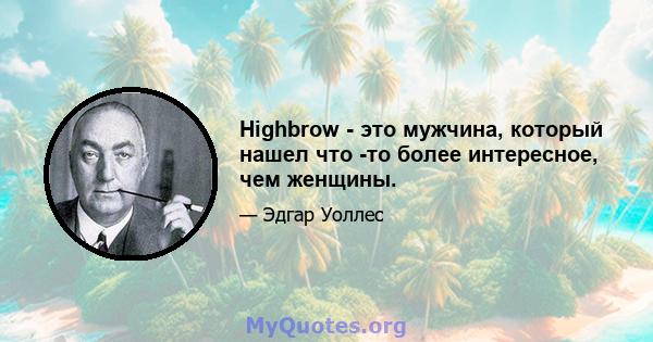 Highbrow - это мужчина, который нашел что -то более интересное, чем женщины.