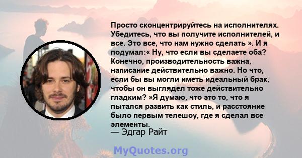 Просто сконцентрируйтесь на исполнителях. Убедитесь, что вы получите исполнителей, и все. Это все, что нам нужно сделать ». И я подумал:« Ну, что если вы сделаете оба? Конечно, производительность важна, написание