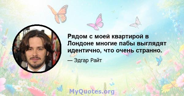 Рядом с моей квартирой в Лондоне многие пабы выглядят идентично, что очень странно.