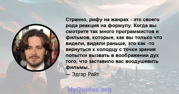 Странно, рифу на жанрах - это своего рода реакция на формулу. Когда вы смотрите так много программистов и фильмов, которые, как вы только что видели, видели раньше, это как -то вернуться к колодцу с точки зрения попытки 