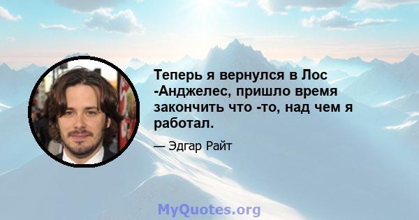 Теперь я вернулся в Лос -Анджелес, пришло время закончить что -то, над чем я работал.