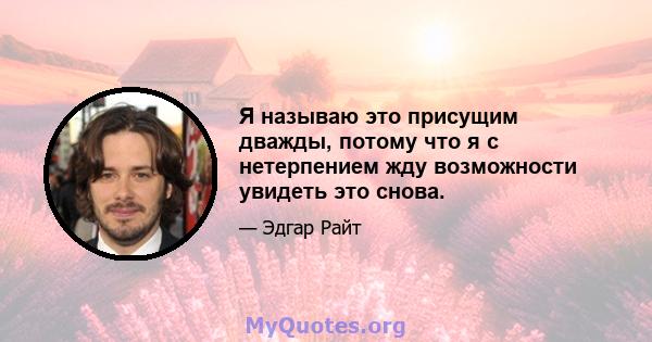 Я называю это присущим дважды, потому что я с нетерпением жду возможности увидеть это снова.