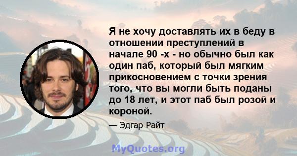 Я не хочу доставлять их в беду в отношении преступлений в начале 90 -х - но обычно был как один паб, который был мягким прикосновением с точки зрения того, что вы могли быть поданы до 18 лет, и этот паб был розой и