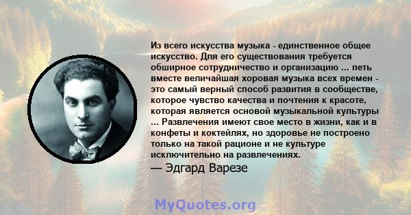 Из всего искусства музыка - единственное общее искусство. Для его существования требуется обширное сотрудничество и организацию ... петь вместе величайшая хоровая музыка всех времен - это самый верный способ развития в