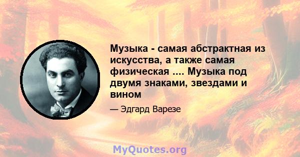 Музыка - самая абстрактная из искусства, а также самая физическая .... Музыка под двумя знаками, звездами и вином