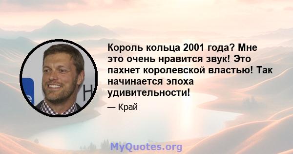 Король кольца 2001 года? Мне это очень нравится звук! Это пахнет королевской властью! Так начинается эпоха удивительности!