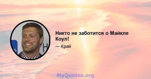 Никто не заботится о Майкле Коул!