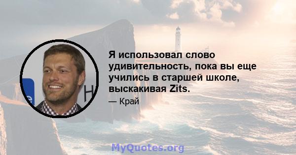 Я использовал слово удивительность, пока вы еще учились в старшей школе, выскакивая Zits.