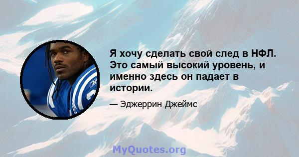 Я хочу сделать свой след в НФЛ. Это самый высокий уровень, и именно здесь он падает в истории.