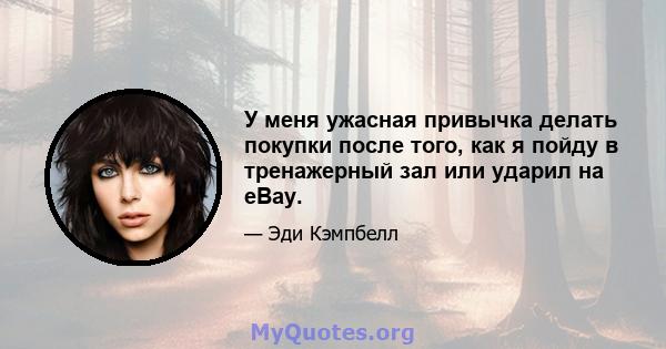 У меня ужасная привычка делать покупки после того, как я пойду в тренажерный зал или ударил на eBay.