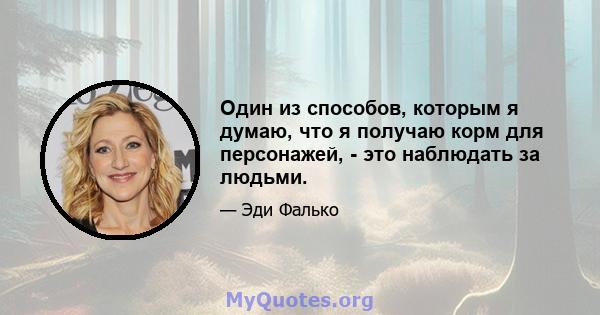 Один из способов, которым я думаю, что я получаю корм для персонажей, - это наблюдать за людьми.