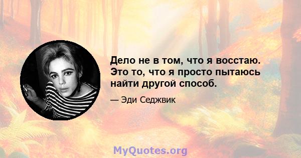 Дело не в том, что я восстаю. Это то, что я просто пытаюсь найти другой способ.