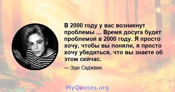 В 2000 году у вас возникнут проблемы ... Время досуга будет проблемой в 2000 году. Я просто хочу, чтобы вы поняли, я просто хочу убедиться, что вы знаете об этом сейчас.