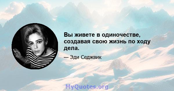 Вы живете в одиночестве, создавая свою жизнь по ходу дела.