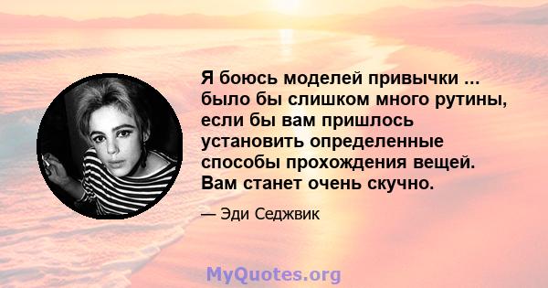 Я боюсь моделей привычки ... было бы слишком много рутины, если бы вам пришлось установить определенные способы прохождения вещей. Вам станет очень скучно.