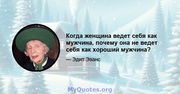 Когда женщина ведет себя как мужчина, почему она не ведет себя как хороший мужчина?