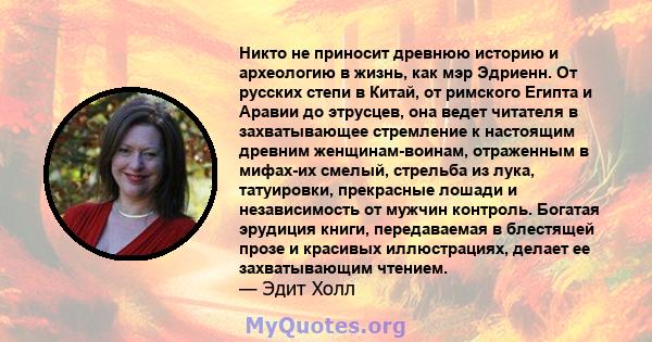 Никто не приносит древнюю историю и археологию в жизнь, как мэр Эдриенн. От русских степи в Китай, от римского Египта и Аравии до этрусцев, она ведет читателя в захватывающее стремление к настоящим древним