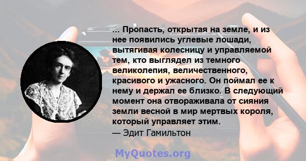 ... Пропасть, открытая на земле, и из нее появились углевые лошади, вытягивая колесницу и управляемой тем, кто выглядел из темного великолепия, величественного, красивого и ужасного. Он поймал ее к нему и держал ее