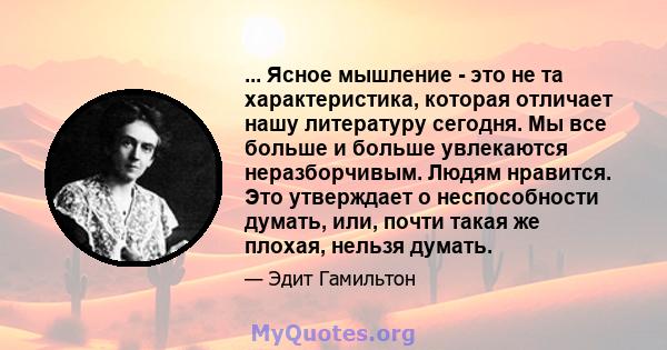 ... Ясное мышление - это не та характеристика, которая отличает нашу литературу сегодня. Мы все больше и больше увлекаются неразборчивым. Людям нравится. Это утверждает о неспособности думать, или, почти такая же