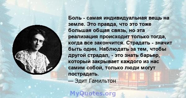 Боль - самая индивидуальная вещь на земле. Это правда, что это тоже большая общая связь, но эта реализация происходит только тогда, когда все закончится. Страдать - значит быть один. Наблюдать за тем, чтобы другой