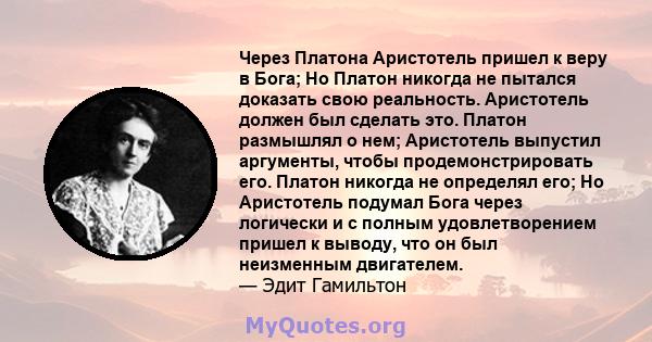 Через Платона Аристотель пришел к веру в Бога; Но Платон никогда не пытался доказать свою реальность. Аристотель должен был сделать это. Платон размышлял о нем; Аристотель выпустил аргументы, чтобы продемонстрировать